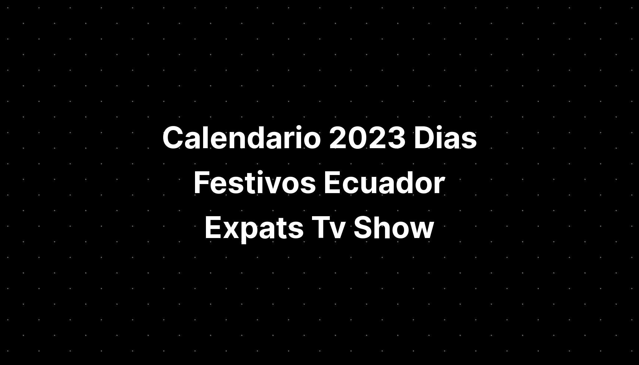 Calendario 2023 Dias Festivos Ecuador Expats Tv Show Imagesee